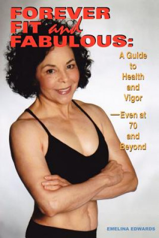 Forever Fit and Fabulous: A Guide to Health and Vigor-Even at 70 and Beyond