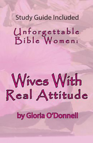 Unforgettable Bible Women: Wives with Real Attitude