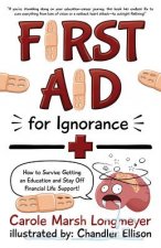 First Aid for Ignorance: How to Survive Getting an Education and Stay Off Financial Life Support!