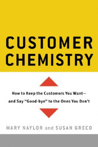 Customer Chemistry: How to Keep the Customers You Want--And Say Good-Bye to the Ones You Don't