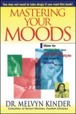 Mastering Your Moods: How to Recognize Your Emotional Style and Make It Work for You--Without Drugs