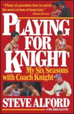 Playing for Knight: My Six Seasons with Coach Knight