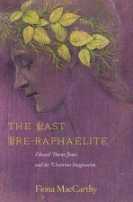 The Last Pre-Raphaelite: Edward Burne-Jones and the Victorian Imagination