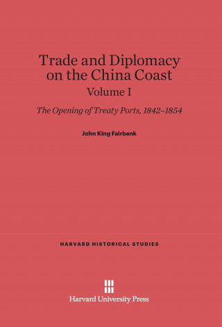 Fairbank, John King: Trade and Diplomacy on the China Coast. Volume I