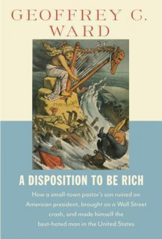 A Disposition to Be Rich: How a Small-Town Pastor's Son Ruined an American President, Brought on a Wall Street Crash, and Made Himself the Best-