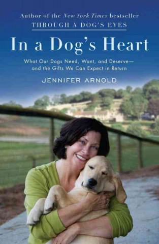 In a Dog's Heart: What Our Dogs Need, Want, and Deserve--And the Gifts We Can Expect in Return