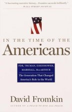 In the Time of the Americans: FDR, Truman, Eisenhower, Marshall, MacArthur-The Generation That Changed America 's Role in the World