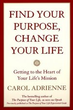 Find Your Purpose, Change Your Life Getting to the Heart of Your Life's Mission
