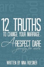 12 Truths to Change Your Marriage: A Respect Dare Journey