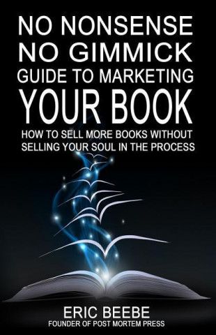 No Nonsense No Gimmick Guide to Marketing Your Book: How to Sell More Books Without Selling Your Soul