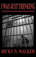 I Was Just Thinking: A Book of Polistive Advice from a Father in Prison to His Children