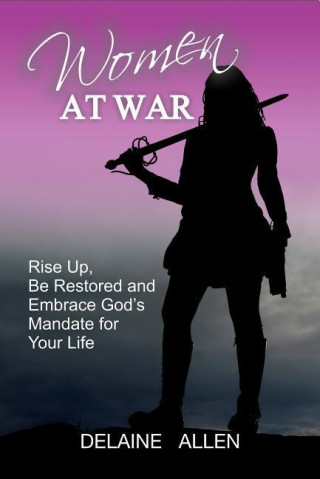 Women at War: Rise Up, Be Restored and Embrace God S Mandate for Your Life