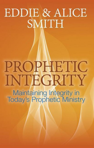 Prophetic Integrity: Maintaining Integrity in Today S Prophetic Ministry