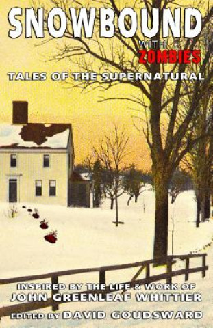 Snowbound with Zombies: Tales of the Supernatural Inspired by the Life and Works of John Greenleaf Whittier