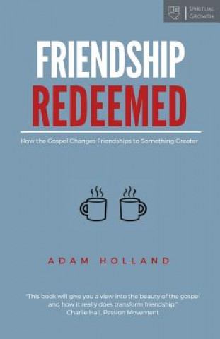 Friendship Redeemed: How the Gospel Changes Friendships to Something Greater