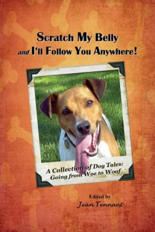 Scratch My Belly & I'll Follow You Anywhere: A Collection of Dog Tales: Going from Woe to Woof