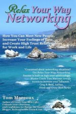 Relax Your Way Networking: How You Can Meet New People, Increase Your Feelings of Ease and Create High Trust Relationships for Work and Life