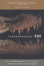 Tyrannosaurus Sue: The Extraordinary Saga of Largest, Most Fought Over T. Rex Ever Found