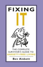 Fixing It: The Complete Survivor's Guide to Anxiety-Free Living