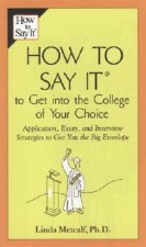 How to Say It to Get Into the College of Your Choice: Application, Essay, and Interview Strategies to Get You the Big Envelope