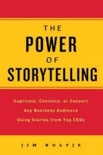 The Power of Storytelling: Captivate, Convince, or Convert Any Business Audience Using Stories from Top CEOs