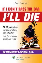 If I Don't Pass the Bar I'll Die: 73 Ways to Keep Stress and Worry from Affecting Your Performance on the Bar Exam