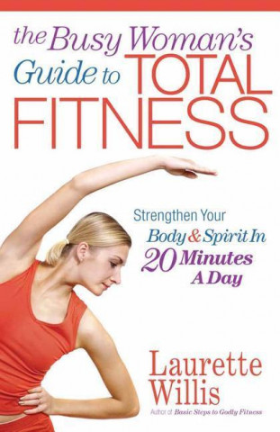 The Busy Woman's Guide to Total Fitness: Strengthen Your Body and Spirit in 20 Minutes a Day