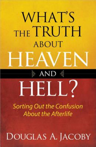 What's the Truth about Heaven and Hell?: Sorting Out the Confusion about the Afterlife