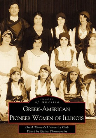 Greek-American Pioneer Women of Illinois: The Stories of Georgia Bitzis Pooley, Presbytera Stella Christoulakis Petrakis, Theano Papzoglou Margaris, B