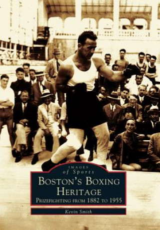 Boston's Boxing Heritage:: Prizefighting from 1882-1955