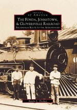 The:  Fonda, Johnstown, & Gloversville Railroad: Sacandaga Route to the Adirondacks