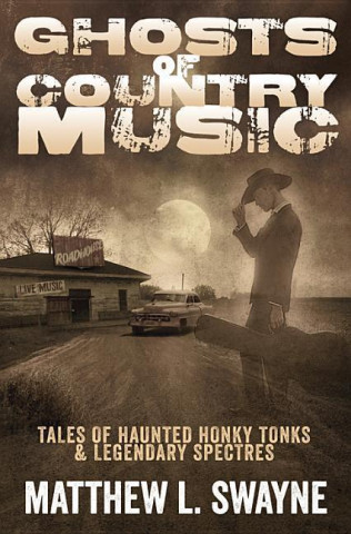 Ghosts of Country Music: Tales of Haunted Honkytonks and Legendary Spectres
