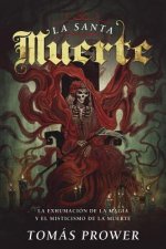 La Santa Muerte: La Exhumacion de La Magia y El Misticismo de La Muerte