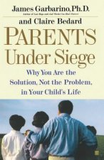 Parents Under Siege: Why You Are the Solution, Not the Problem, in Your Child's Life