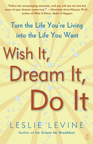 Wish It, Dream It, Do It: Turn the Life You're Living Into the Life You Want