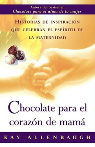 Chocolate Para el Corazon de Mama: Historias de Inspiracion Que Celebran el Espiritu de la Maternidad