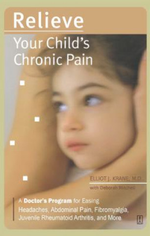 Relieve Your Child's Chronic Pain: A Doctor's Program for Easing Headaches, Abdominal Pain, Fibromyalgia, Juvenile Rheumatoid Arthritis, and More