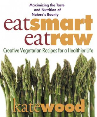Eat Smart, Eat Raw: Creative Recipes for a Healthier Life