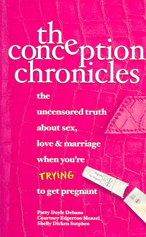 The Conception Chronicles: The Uncensored Truth about Sex, Love & Marriage When You're Trying to Get Pregnant