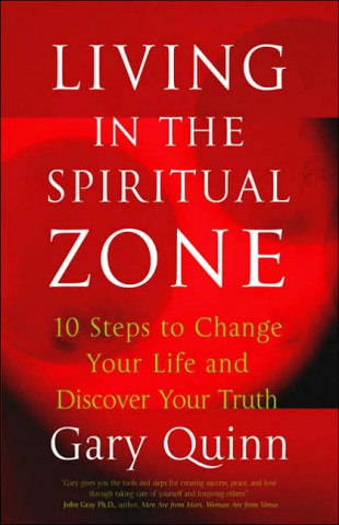 Living in the Spiritual Zone: 10 Steps to Change Your Life and Discover Your Truth