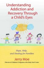 Understanding Addiction and Recovery Through a Child's Eyes: Help, Hope, and Healing for the Family