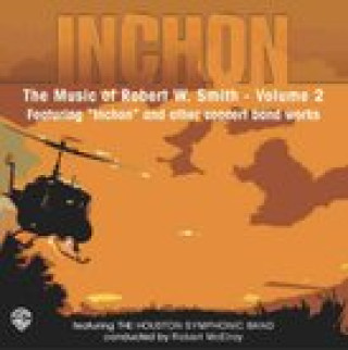 Inchon: The Music of Robert W. Smith, Volume 2: Featuring 
