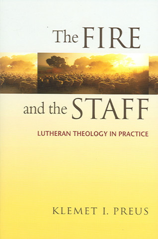 The Fire and the Staff: Lutheran Theology in Practice