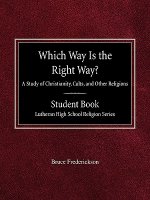 Which Way Is the Right Way? a Study of Christianity, Cults and Other Religions Student Book Lutheran High School Religion Series