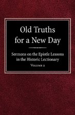 Old Truths for a New Day: Sermons on the Epistle Lessons in the Historic Lectionary Volume 2