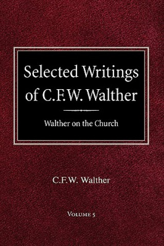 Selected Writings of C.F.W. Walther Volume 5 Walther on the Church