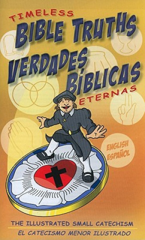 Timeless Bible Truths/Verdades Biblicas Eternas: The Illustrated Small Catechism/El Catecismo Menor Ilustrado