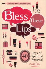 Bless These Lips: Make Over Your Words to Influence Your World: A Women's Small-Group Bible Study