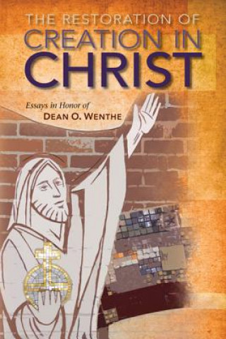 The Restoration of Creation in Christ: Essays in Honor of Dean O. Wenthe