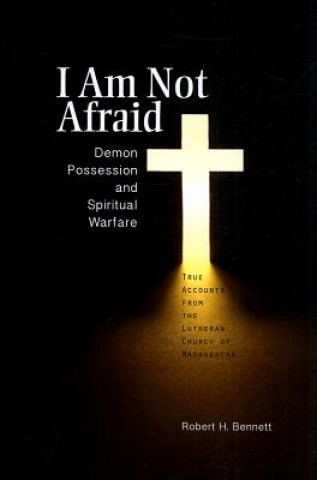 I Am Not Afraid: Demon Possession and Spiritual Warfare: True Accounts from the Lutheran Church of Madagascar